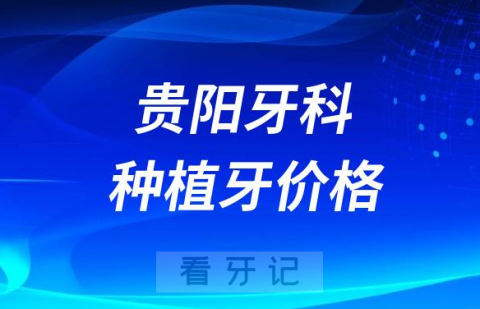 贵阳牙科医院种牙价格查询入口2023-2024