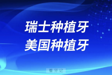 选瑞士种植牙好是美国种植牙哪种最好？附盘点对比攻略