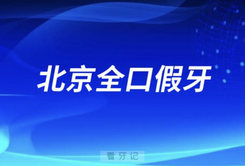 北京全口假牙价目表2023-2024