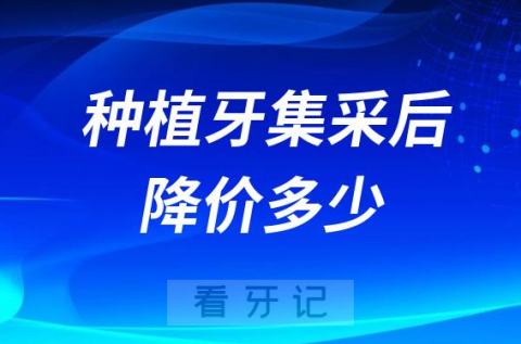 种植牙集采后一颗牙平均降价多少