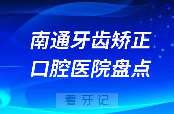 南通牙齿矫正医院排名前十便宜又靠谱牙科名单