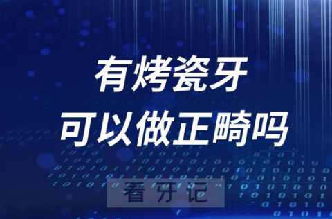 太可怕了！做了烤瓷牙能做正畸吗？