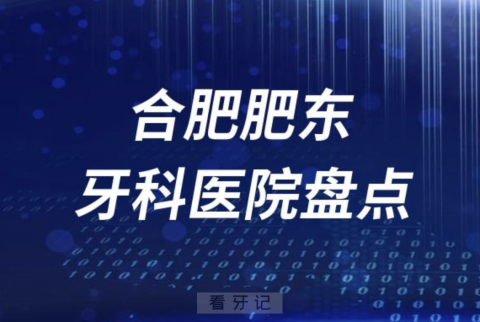 合肥肥东牙科诊所排名榜单前十名单盘点