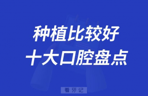 国内种植比较好的十大口腔连锁医院盘点