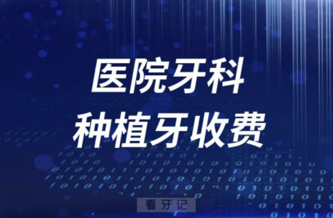 医院牙科种植牙收费价目表2023-2024