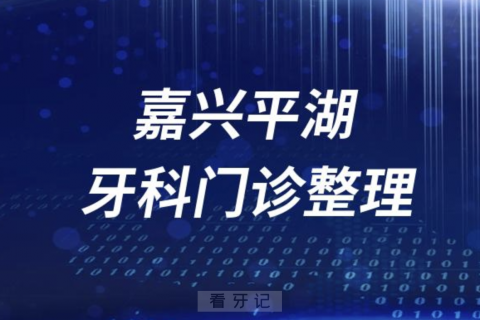 嘉兴平湖牙科医院有哪些？最新牙科名单来了