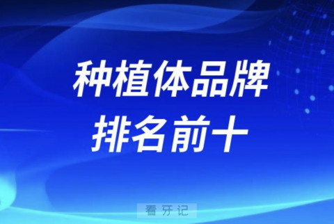 口腔医院用的多的种植体品牌排名前十盘点