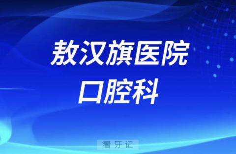 敖汉旗老年人看牙去哪个医院比较好一些？有没有推荐