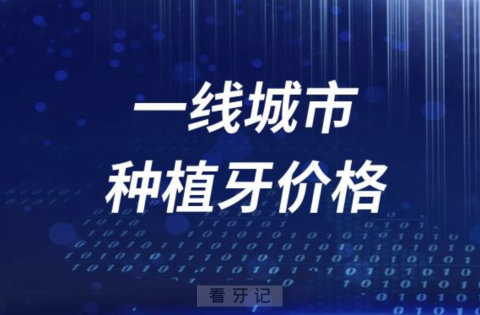 国内一线城市种植牙价格一览表2023-2024