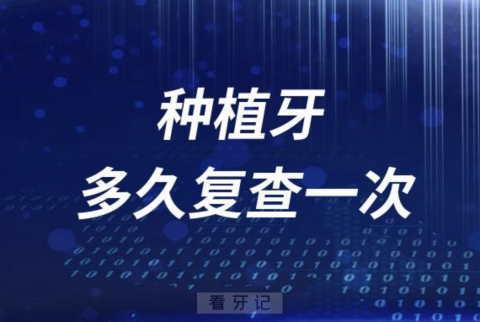 种植牙多久复查一次？权威答案来了