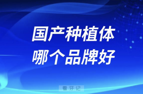 国产种植体哪个品牌好？2023最新解读来了