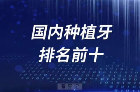 国内十大种植牙排名前十2023~2024