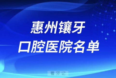 惠州镶牙好的口腔医院有哪些？最新前十名单来了