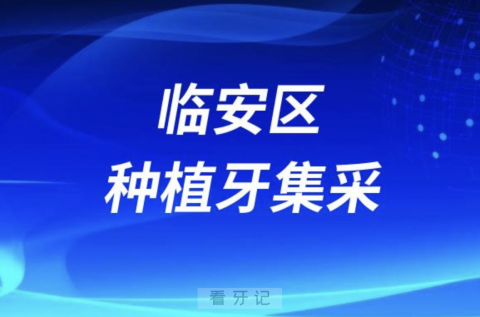 杭州市临安区种植牙集采最新进展2023附口腔名单