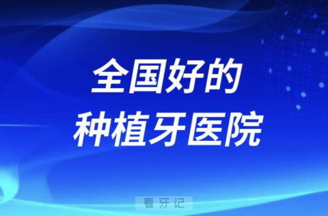 全国最好的种植牙医院有哪些？排名前五名单更新