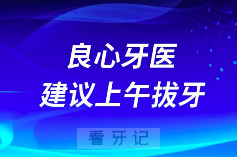 良心牙医为什么建议上午拔牙？解读来了