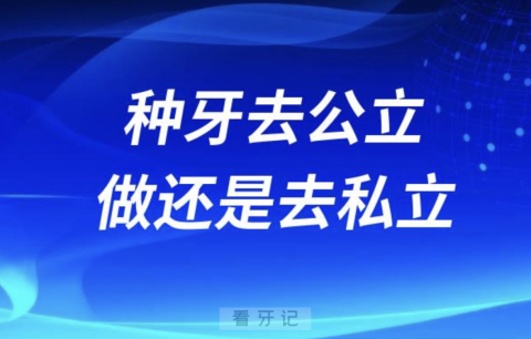 种牙去公立做好还是去私立做好？最新解读来了