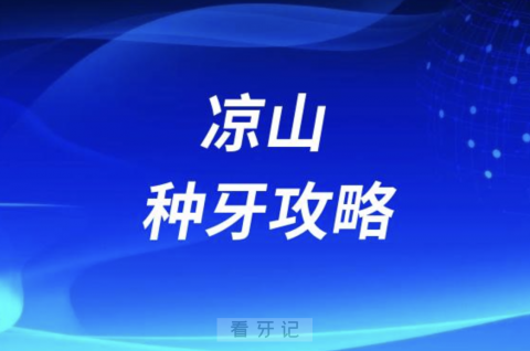 凉山种牙攻略！凉山口腔医院排名前10榜单发布