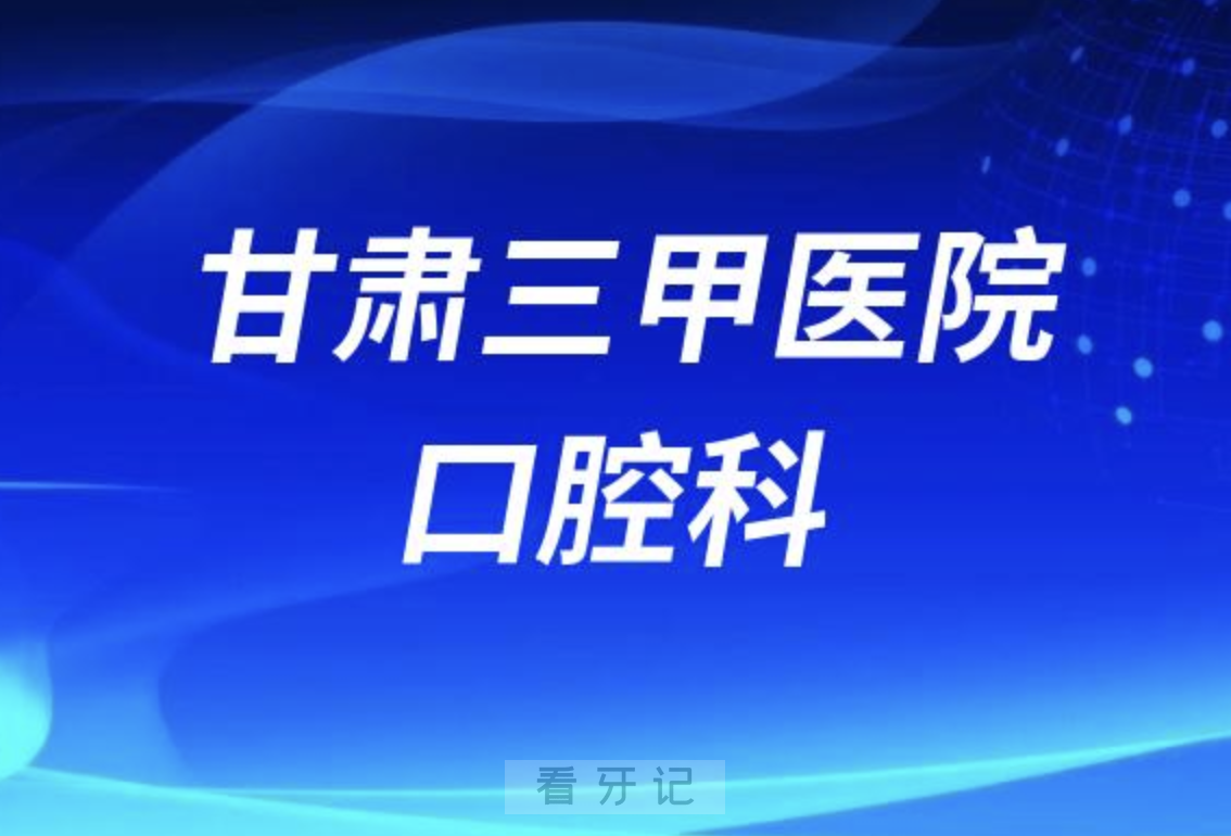 甘肃种牙攻略！甘肃口腔医院排名前10榜单发布