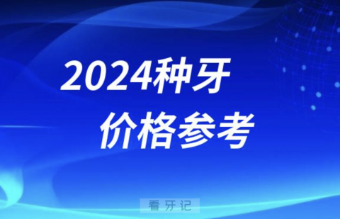 024种牙价格参考（含国产、进口、半口、全口种植牙）"