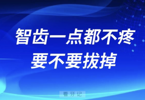 智齿一点都不疼的话可以不拔吗？最新解读来了