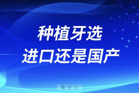 良心医生告诉你种植牙选进口还是国产