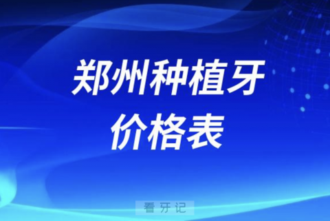 郑州种植牙价格表价目表（2024单颗/半口/全口种植牙价格）