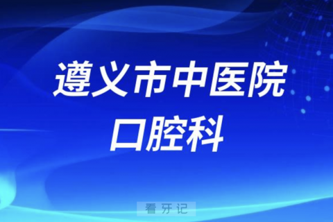 遵义**口腔科怎么样？最新资料查询