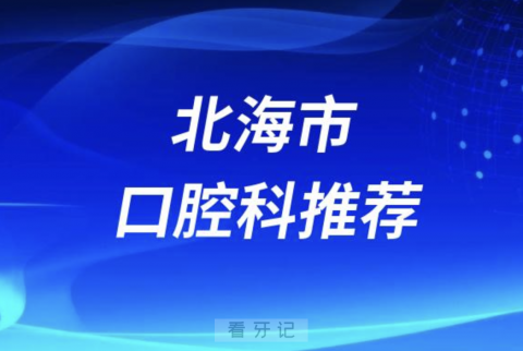 北海市最好的口腔科医院是哪家？最新解读来了