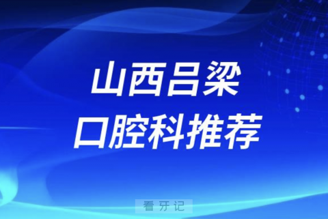 山西吕梁最好的口腔科医院是哪家？最新解读来了