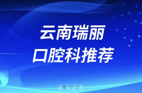 云南瑞丽最好的口腔科医院是哪家？最新解读来了