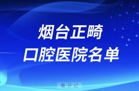 烟台正畸十大口腔排名前十排行榜有哪些？2024最新名单