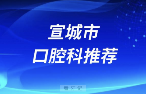 宣城市最好的口腔科医院是哪家？最新解读来了