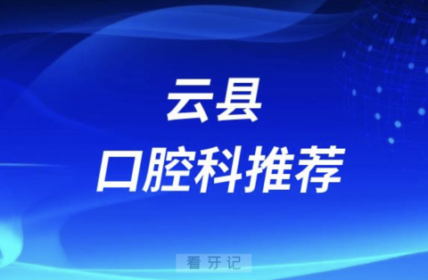 云县最好的口腔科医院是哪家？最新解读来了