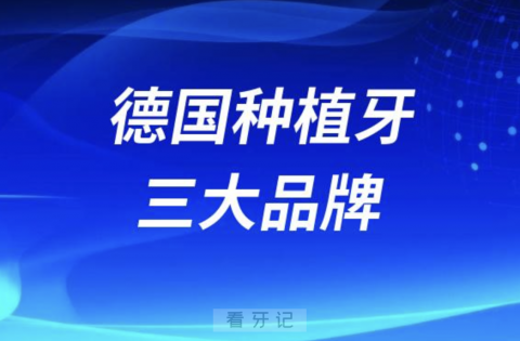 德国种植牙三大品牌哪个最好？最新解读来了