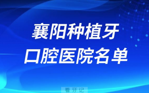 襄阳种植牙便宜又好的牙科医院前十名单2024版