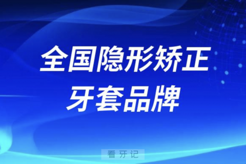 全国隐形矫正牙套品牌排行榜前十大名单盘点2024