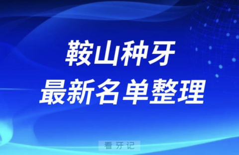 鞍山种牙便宜又好的牙科医院前十名单2024版