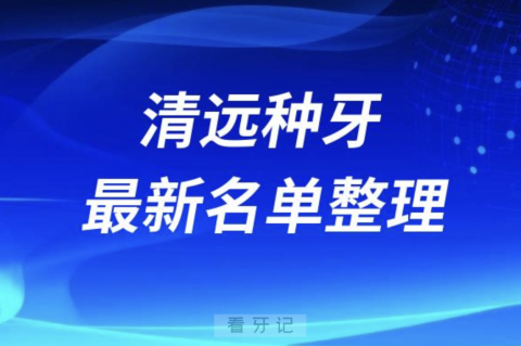 清远种牙便宜又好的牙科医院前十名单2024版