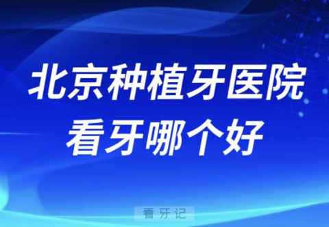 北京种植牙医院看牙哪个好牙科排名前十名单2024版