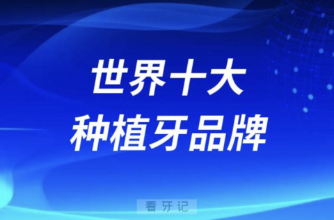 世界十大种植牙品牌排行榜前十名单2024版