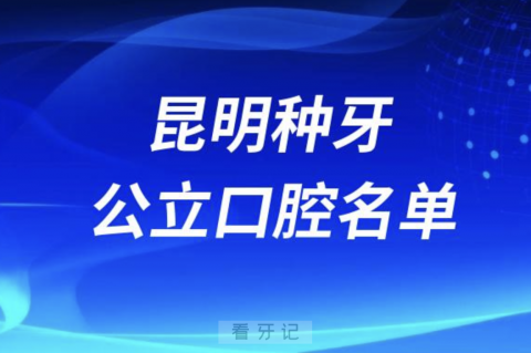 昆明种牙便宜又正规牙科排名前十名单2024版