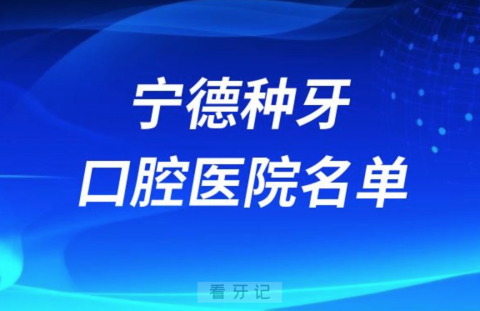 宁德种牙便宜又正规牙科排名前十名单2024版