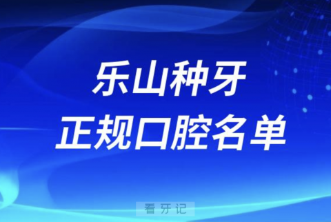 乐山种牙便宜又正规牙科排名前十名单2024版