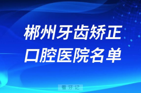 郴州牙齿矫正便宜正规牙科排名前十名单2024版