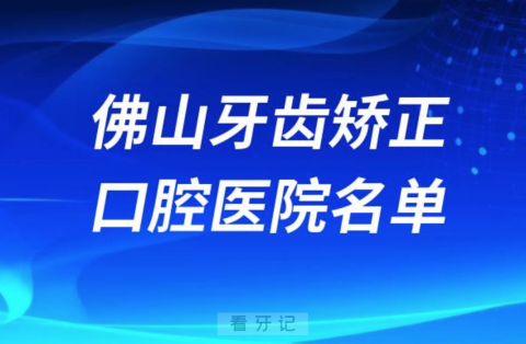 佛山牙齿矫正便宜正规牙科排名前十名单2024版