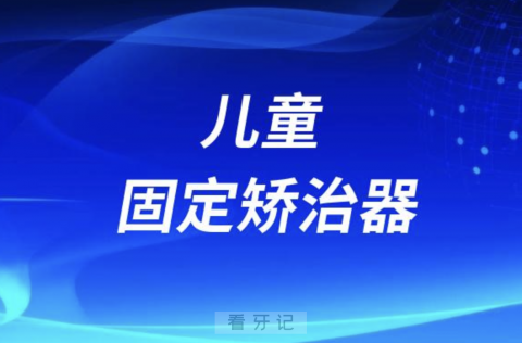 良心牙医告诉你儿童牙齿矫治器四大分类