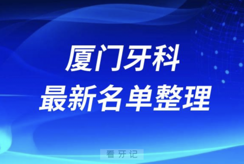 024厦门十大口腔医院排名前十名单盘点"