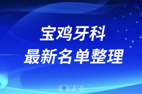 024宝鸡十大口腔医院排名前十名单盘点"