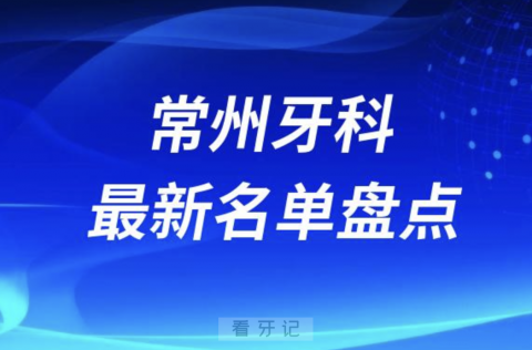 024常州十大口腔医院排名前十名单盘点"